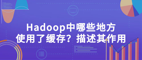 hadoop中哪些地方使用了緩存？描述其作用