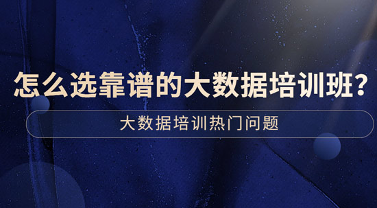 怎么選靠譜的大數(shù)據(jù)培訓(xùn)班？