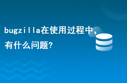 bugzilla在使用的過程中，有什么問題?