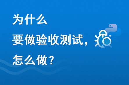 為什么要做驗(yàn)收測(cè)試？怎么做？